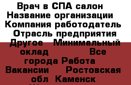 Врач в СПА-салон › Название организации ­ Компания-работодатель › Отрасль предприятия ­ Другое › Минимальный оклад ­ 28 000 - Все города Работа » Вакансии   . Ростовская обл.,Каменск-Шахтинский г.